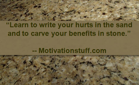 Learn to write your hurts in the sand and to carve your benefits in stone.