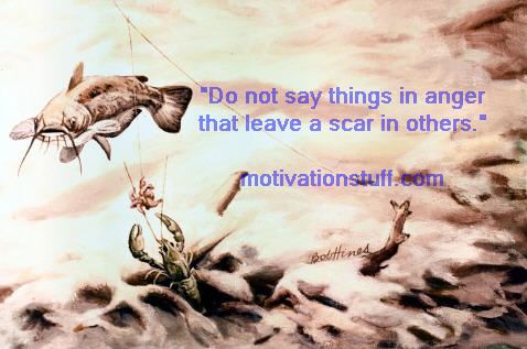 Do not say things in anger that leave a scar in others.